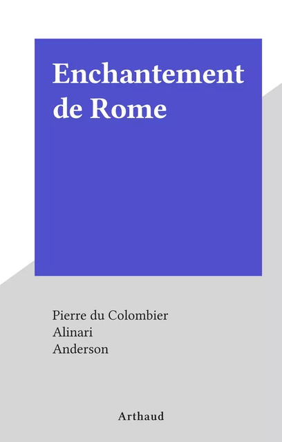 Enchantement de Rome - Pierre du Colombier - Arthaud (réédition numérique FeniXX)