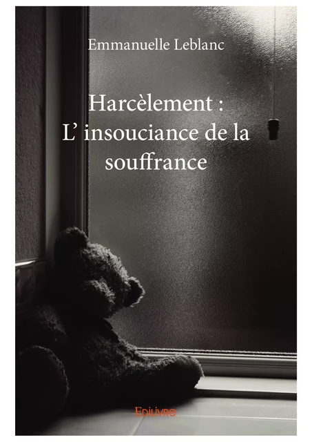 Harcèlement : L' insouciance de la souffrance - Emmanuelle Leblanc - Editions Edilivre