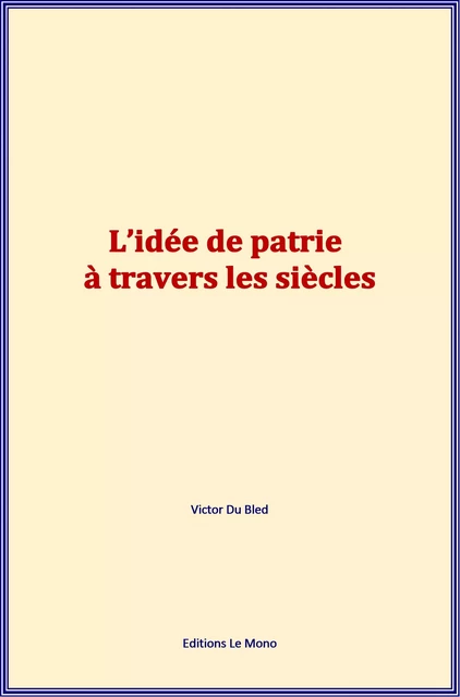 L’idée de patrie à travers les siècles - Victor du Bled - Editions Le Mono