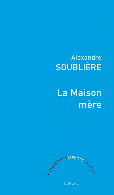 La Maison mère - Alexandre Soublière - Editions du Boréal