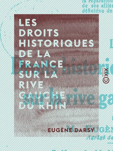 Les Droits historiques de la France sur la rive gauche du Rhin - Eugène Darsy - Collection XIX