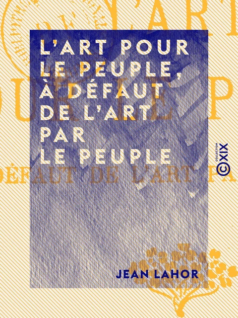 L'Art pour le peuple, à défaut de l'Art par le peuple - Jean Lahor - Collection XIX