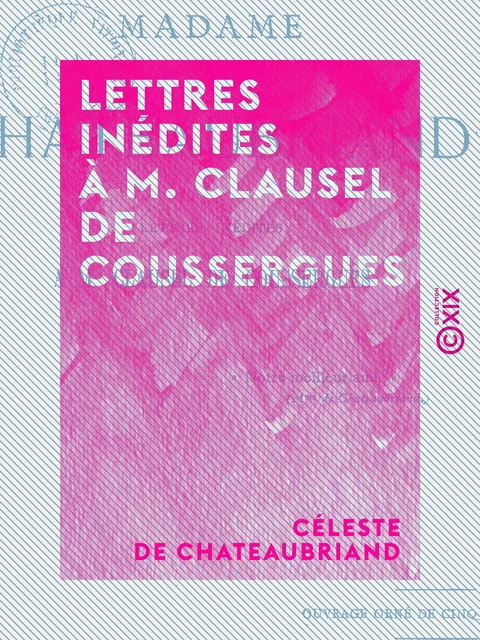 Lettres inédites à M. Clausel de Coussergues - Céleste de Chateaubriand, Gabriel Pailhès - Collection XIX