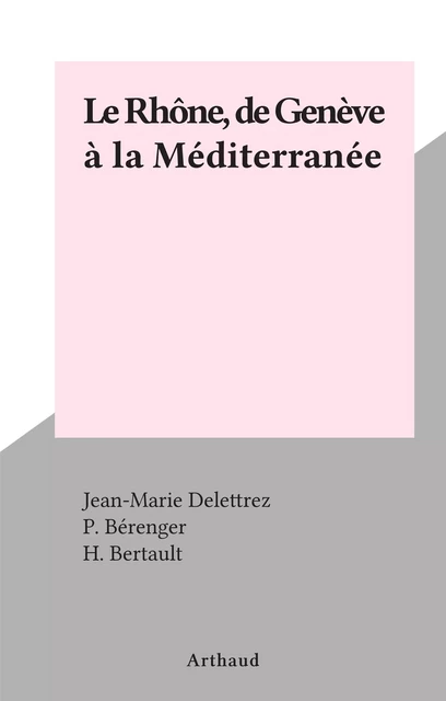 Le Rhône, de Genève à la Méditerranée - Jean-Marie Delettrez - Arthaud (réédition numérique FeniXX)