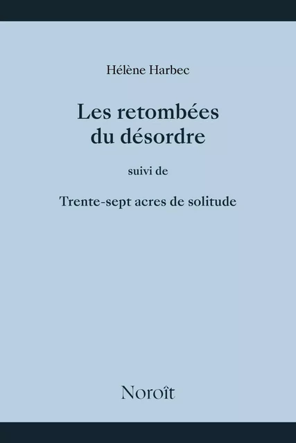 Les retombées du désordre suivi de trente sept acres de solitude - Hélène Harbec - Éditions du Noroît