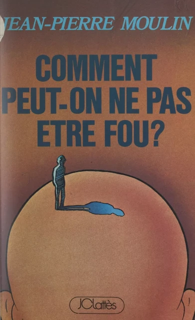 Comment peut-on ne pas être fou ? - Jean-Pierre Moulin - (JC Lattès) réédition numérique FeniXX