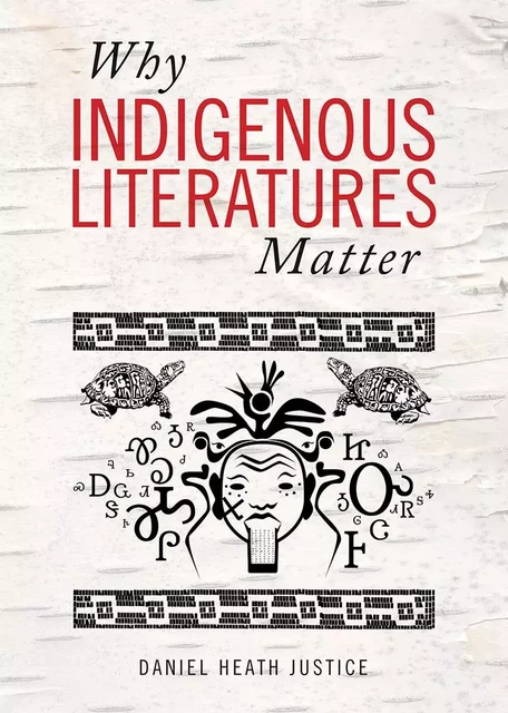 Why Indigenous Literatures Matter - Daniel Heath Justice - Wilfrid Laurier University Press