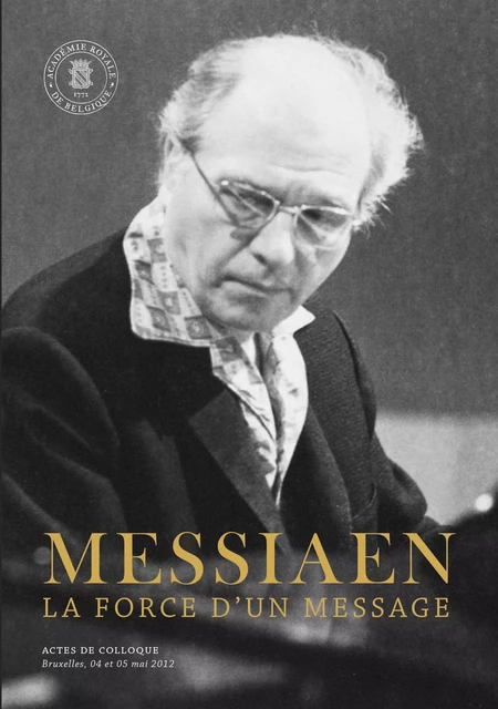 Messiaen. La force d'un message - Actes de Colloque - Académie royale de Belgique