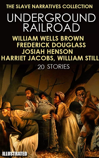 The Slave Narratives Collection. Underground Railroad (20 stories) - William Wells Brown, Frederick Douglass, Josiah Henson, Harriet Jacobs, William Still - Andrii Ponomarenko