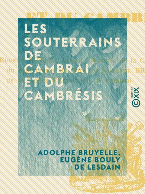 Les Souterrains de Cambrai et du Cambrésis - Adolphe Bruyelle, Eugène Bouly de Lesdain - Collection XIX