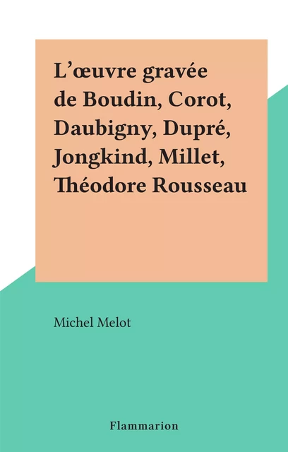 L'œuvre gravée de Boudin, Corot, Daubigny, Dupré, Jongkind, Millet, Théodore Rousseau - Michel Melot - Flammarion (réédition numérique FeniXX)