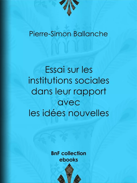 Essai sur les institutions sociales dans leur rapport avec les idées nouvelles - Pierre-Simon Ballanche - BnF collection ebooks