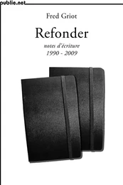 Refonder | notes d’écriture 1990-2009