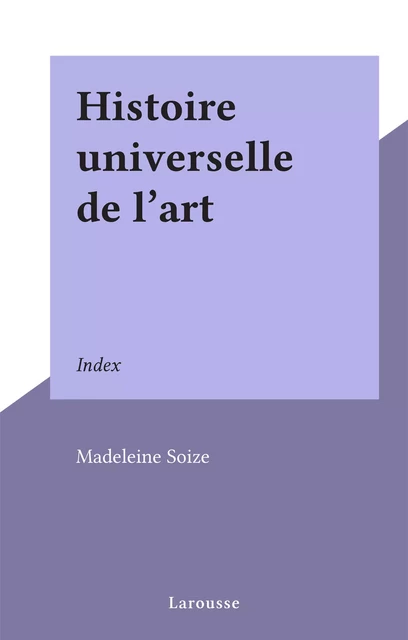 Histoire universelle de l'art - Madeleine Soize - Larousse (réédition numérique FeniXX)