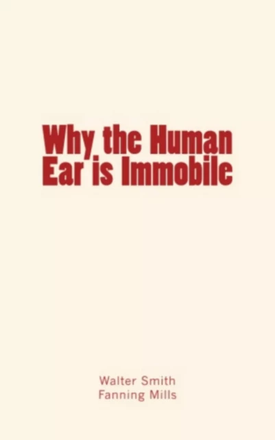 Why the Human Ear is Immobile - Dr Smith Walter, Mills A. Fanning - Editions Le Mono