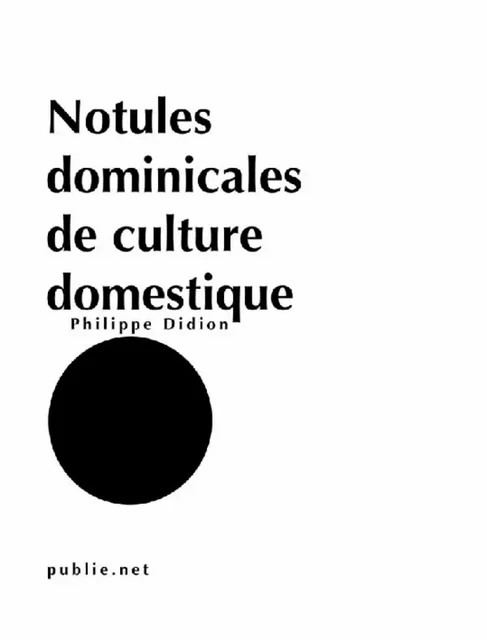 Notules dominicales de culture domestique - Philippe Didion - publie.net