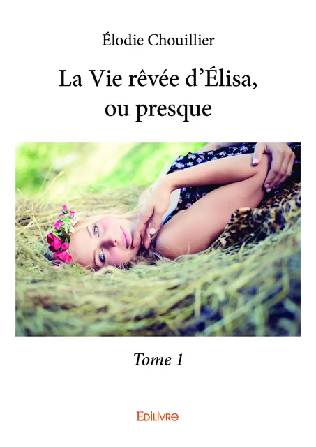 La Vie rêvée d’Élisa, ou presque - Tome 1 - Élodie Chouillier - Editions Edilivre