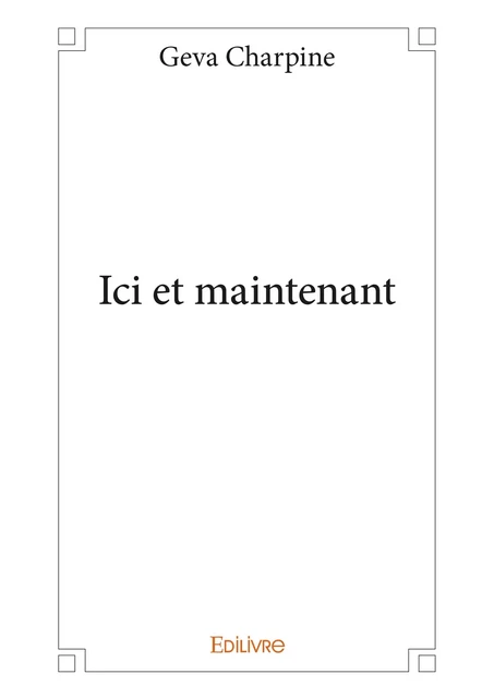 Ici et maintenant - Geva Charpine - Editions Edilivre