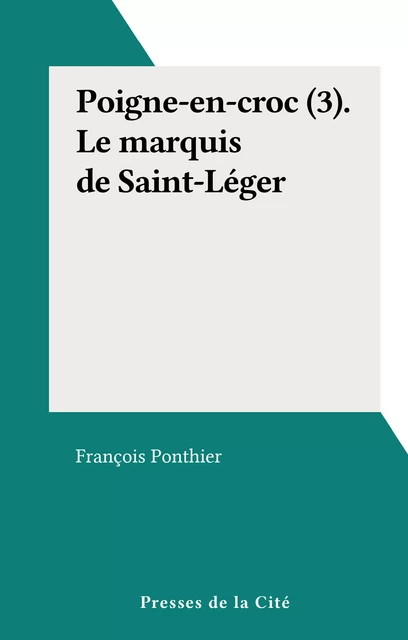 Poigne-en-croc (3). Le marquis de Saint-Léger - François Ponthier - (Presses de la Cité) réédition numérique FeniXX