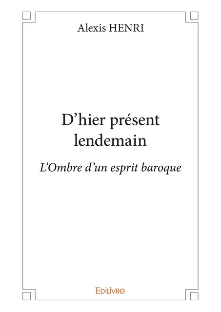 D’hier présent lendemain - Alexis Henri - Editions Edilivre