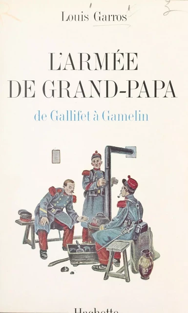 L'armée de grand-papa : de Gallifet à Gamelin, 1871-1939 - Louis Garros - (Hachette) réédition numérique FeniXX