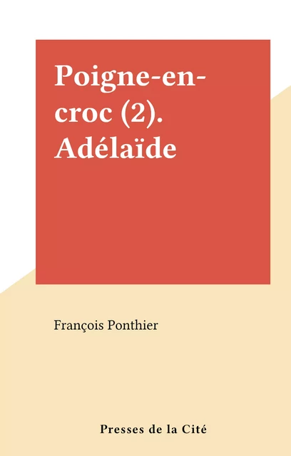 Poigne-en-croc (2). Adélaïde - François Ponthier - (Presses de la Cité) réédition numérique FeniXX