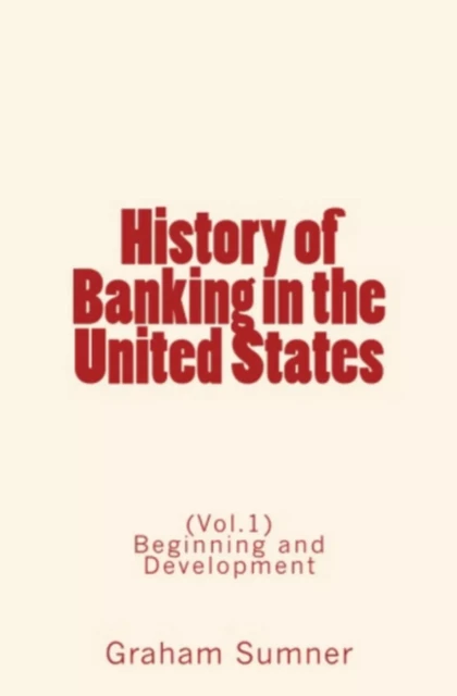 History of Banking in the United States - Graham W. Sumner - Editions Le Mono