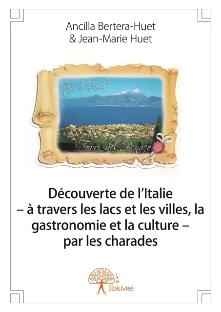 Découverte de l’Italie – à travers les lacs et les villes, la gastronomie et la culture – par les charades - Ancilla Bertera-Huet & Jean-Marie Huet - Editions Edilivre