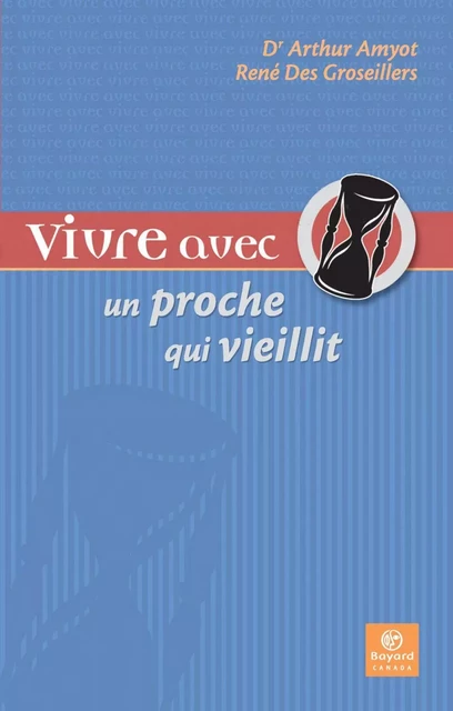 Vivre avec un proche qui vieillit - Arthur Amyot, René Des Groseillers - Bayard Canada Livres