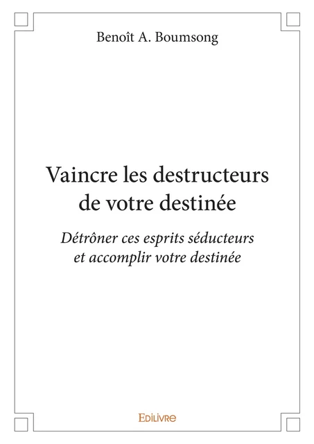 Vaincre les destructeurs de votre destinée - Benoît A. Boumsong - Editions Edilivre