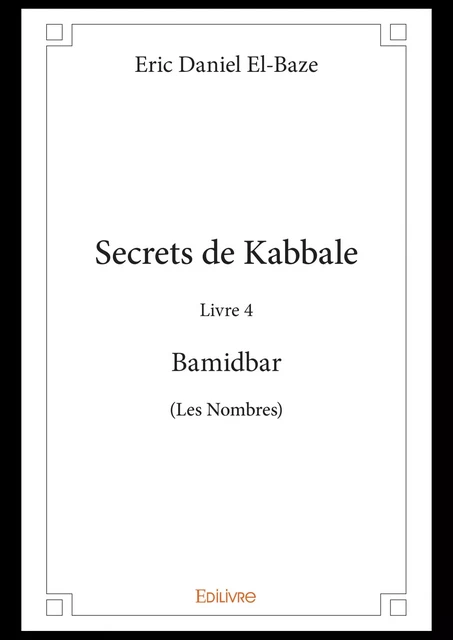 Secrets de Kabbale - Livre 4 : Bamidbar (Les Nombres) - Eric Daniel El-Baze - Editions Edilivre