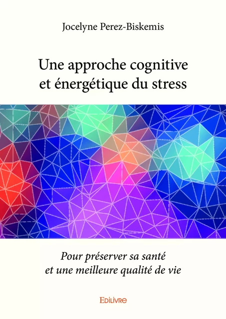 Une approche cognitive et énergétique du stress - Jocelyne Perez-Biskemis - Editions Edilivre