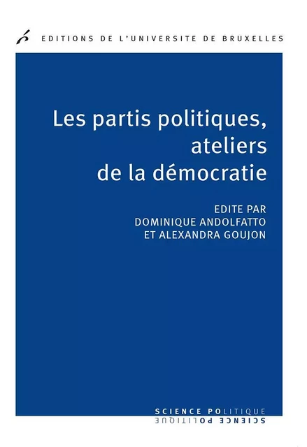 Les partis politiques, ateliers de la démocratie - Dominique Andolfatto, Alexandra Goujon - Editions de l'Université de Bruxelles