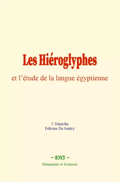 Les Hiéroglyphes et l’étude de la langue égyptienne - J. Dujardin, Félicien De Saulcy - EHS