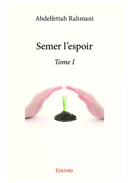 Semer l'espoir - Tome I - Abdelfettah Rahmani - Editions Edilivre