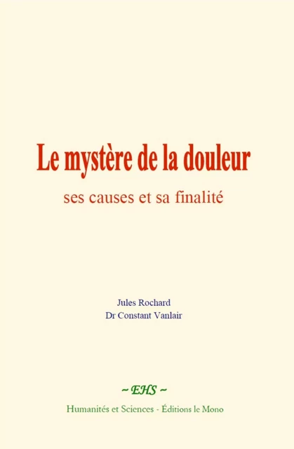 Le mystère de la douleur : ses causes et sa finalité - Jules Rochard, Constant Vanlair - EHS