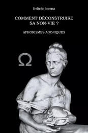 Comment déconstruire sa non-vie ? Aphorismes agoniques