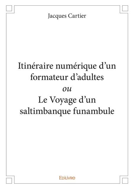 Itinéraire numérique d’un formateur d’adultes ou Le Voyage d'un saltimbanque funambule - Jacques Cartier - Editions Edilivre