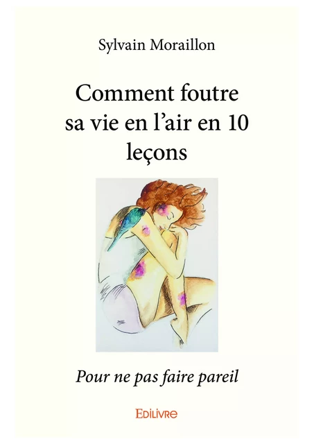 Comment foutre sa vie en l'air en 10 leçons - Sylvain Moraillon - Editions Edilivre