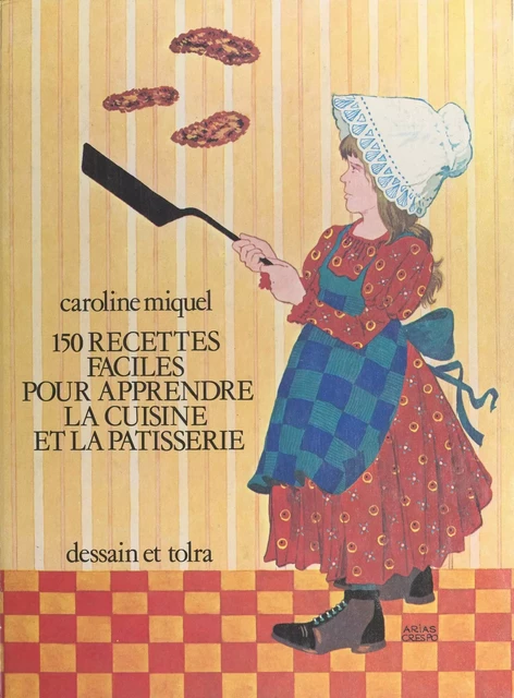 150 recettes faciles pour apprendre la cuisine et la pâtisserie - Caroline Miquel - Dessain et Tolra (réédition numérique FeniXX)