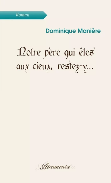 Notre père qui êtes aux cieux, restez-y... - Dominique Manière - Atramenta