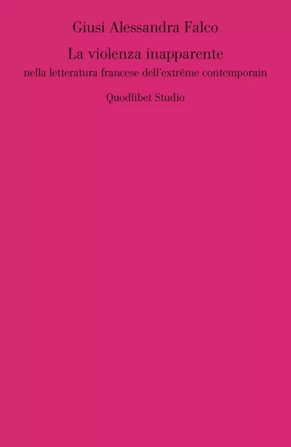 La violenza inapparente nella letteratura francese dell'extrême contemporain - Giusi Alessandra Falco - Quodlibet