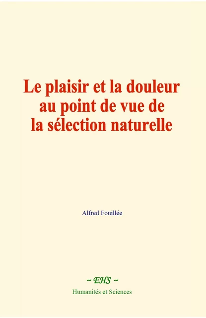 Le plaisir et la douleur au point de vue de la sélection naturelle - Alfred Fouillée - EHS