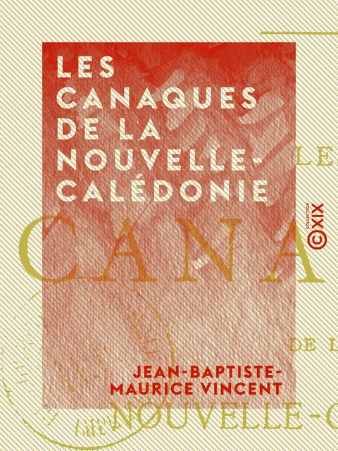 Les Canaques de la Nouvelle-Calédonie - Esquisse ethnographique - Jean-Baptiste-Maurice Vincent - Collection XIX