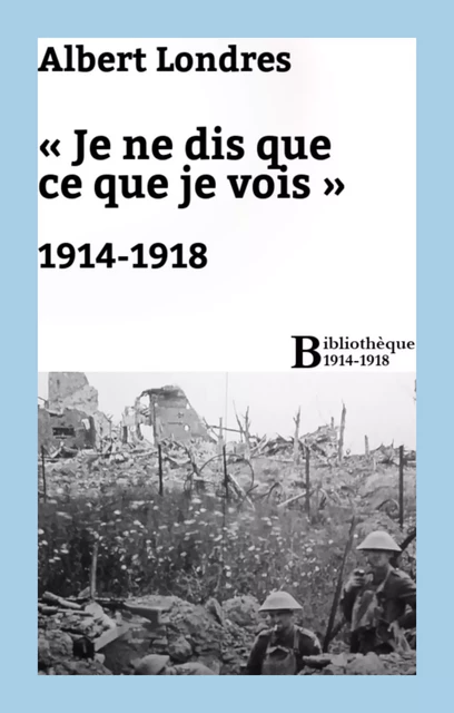 « Je ne dis que ce que je vois » : 1914-1918 - Albert Londres - Bibliothèque malgache