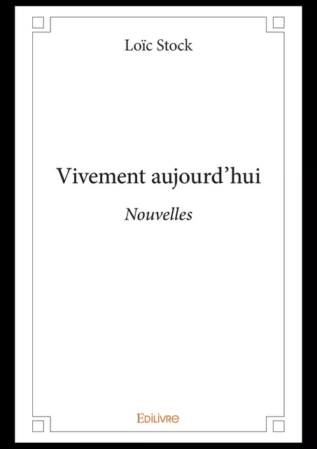 Vivement aujourd'hui - Loïc Stock - Editions Edilivre