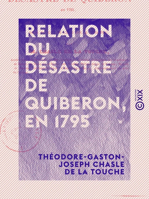 Relation du désastre de Quiberon, en 1795 - Et réfutation des souvenirs historiques de M. Rouget de l'Isle sur ce désastre - Théodore-Gaston-Joseph Chasle de la Touche - Collection XIX