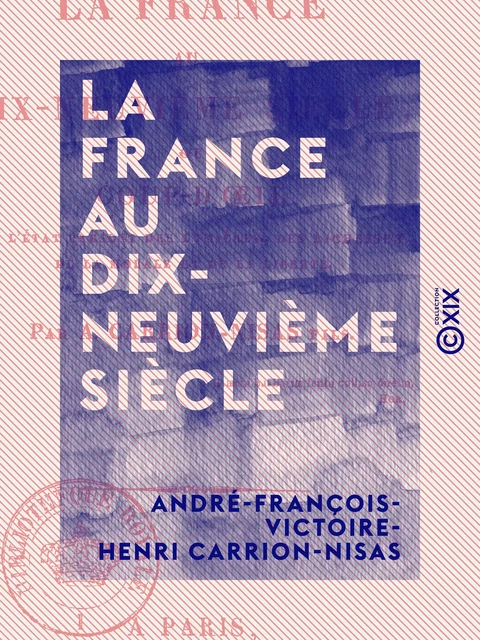 La France au dix-neuvième siècle - Coup d'œil sur l'état présent des lumières, des richesses, de la morale et de la liberté - André-François-Victoire-Henri Carrion-Nisas - Collection XIX