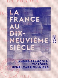 La France au dix-neuvième siècle - Coup d'œil sur l'état présent des lumières, des richesses, de la morale et de la liberté