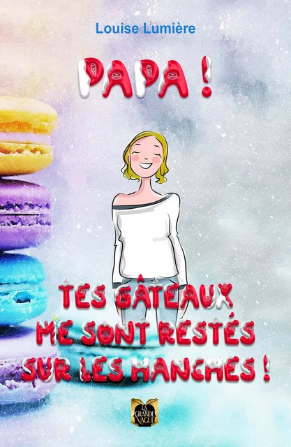 Papa ! Tes gâteaux me sont restés sur les hanches ! - Louise Lumière - Les Éditions La Grande Vague